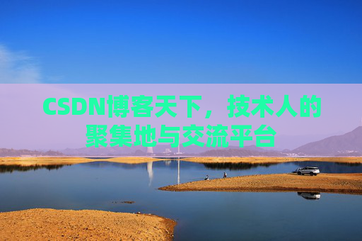 CSDN博客天下,技术人的聚集地与交流平台